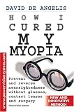 How I Cured My Myopia: Prevent and reverse nearsightedness without glasses, contact lenses and surgery