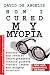 How I Cured My Myopia: Prevent and reverse nearsightedness without glasses, contact lenses and surgery