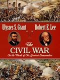 The Civil War: In the Words of Its Greatest Commanders