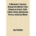 A Woman's Journey Round the World; From Vienna to Brazil, Chili, Tahiti, China, Hindostan,... by Ida Pfeiffer