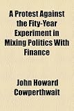 A Protest Against the Fity-Year Experiment in Mixing Politics With Finance