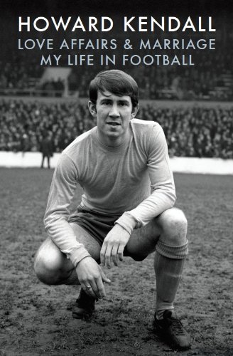 Love Affairs and Marriage: My Life in Football, by Howard Kendall