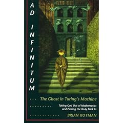 Ad Infinitum-- The Ghost in Turing's Machine: Taking God Out of Mathematics and Putting the Body Back in : An Essay in Corporeal Semiotics