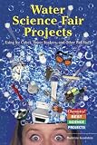 Water Science Fair Projects: Using Ice Cubes, Super Soakers, and Other Wet Stuff (Chemistry! Best Science Projects)