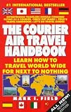 The Courier Air Travel Handbook: Learn How to Travel Worldwide for Next to Nothing (7th ed)