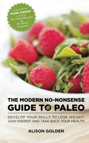 The Modern No-Nonsense Guide to Paleo: Develop Your Skills to Lose Weight, Gain Energy and Take Back Your Health
