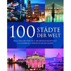 100 St�dte der Welt: Dieses Buch entf�hrt Sie in die gr��ten Metropolen und sch�nsten St�dte rund um den Globus