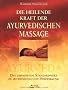 Die heilende Kraft der ayurvedischen Massage: Das umfassende Standardwerk zu Anwendung und Heilwirkung