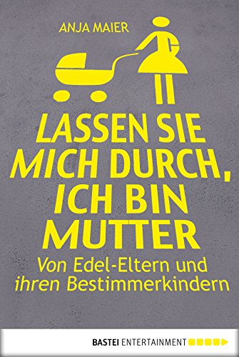 Lassen Sie mich durch, ich bin Mutter: Von Edel-Eltern und ihren Bestimmerkindern (German Edition)