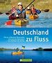 Deutschland zu Fluss: Die 50 sch�nsten Kanurouten von List bis Oberstdorf und Selfkant bis G�rlitz