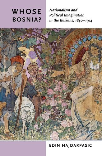 Whose Bosnia?: Nationalism and Political Imagination in the Balkans, 1840-1914, by Edin Hajdarpasic