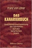 Das Kanarierbuch: Geschichte und Gesittung der Germanen auf den kanarischen Inseln - Franz von L�her