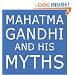 Mahatma Gandhi and His Myths: Civil Disobedience, Nonviolence, and Satyagraha in the Real World (Plus Why It's "Gandhi," Not "Ghandi")