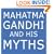 Mahatma Gandhi and His Myths: Civil Disobedience, Nonviolence, and Satyagraha in the Real World (Plus Why It's "Gandhi," Not "Ghandi")