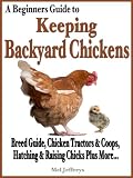 A Beginners Guide to Keeping Backyard Chickens - Breeds Guide, Chicken Tractors & Coops, Hatching & Raising Chicks Plus More... (Simple Living)