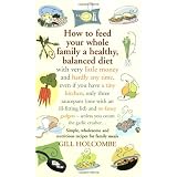 How to Feed Your Whole Family a Healthy, Balanced Diet with Very Little Money . . .: With Very Little Money and Hardly Any Time, Even If You Have a ... - Unless You Count the Garlic Crusher...by Gill Holcombe