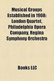 Musical Groups Established in 1908: London Quartet, Philadelphia Opera Company, Regina Symphony Orchestra