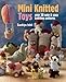Mini Knitted Toys: Over 30 cute & easy knitting patterns