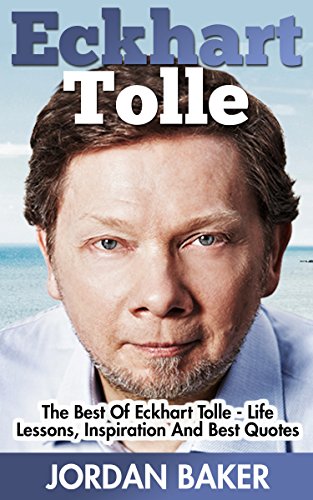 Eckhart Tolle: The Best Of Eckhart Tolle - Life Lessons, Inspiration And Best Quotes (The Power of Now, Stillness Speaks, A New Earth)