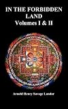 In the Forbidden Land: An Account of a Journey in Tibet, Capture by the Tibetan Authorities Imprisonment, Torture, and Ultimate Release (Volumes I & II, Fully Illustrated, Unabridged)