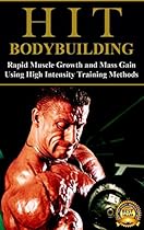 HIT Bodybuilding: Rapid Muscle Growth and Mass Gain Using High Intensity Training Methods (Bodybuilding, Extreme Muscle Growth, Workouts, HIIT, and Bodybuilding Diet Book 1)