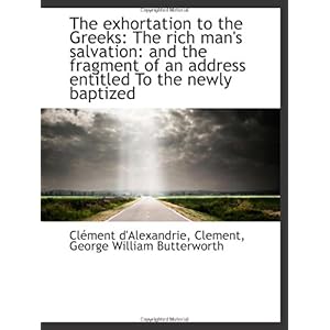 【クリックで詳細表示】The exhortation to the Greeks： The rich man’s salvation： and the fragment of an address entitled To [ペーパーバック]