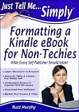 Just Tell Me Simply: Formatting a Kindle eBook for Non-techies, (How to Write, Format and Self-Publish Your eBook for the Amazon Kindle Ereader for Writers and Authors)
