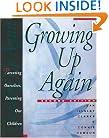 Growing Up Again: Parenting Ourselves, Parenting Our Children