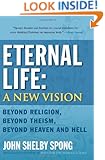 Eternal Life: A New Vision: Beyond Religion, Beyond Theism, Beyond Heaven and Hell