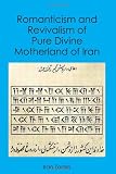 Romanticism and Revivalism of Pure Divine Motherland of Iran