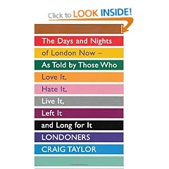 Londoners: The Days and Nights of London Now, As Told by Those Who Love It, Hate It, Live It, Left It and Long for It