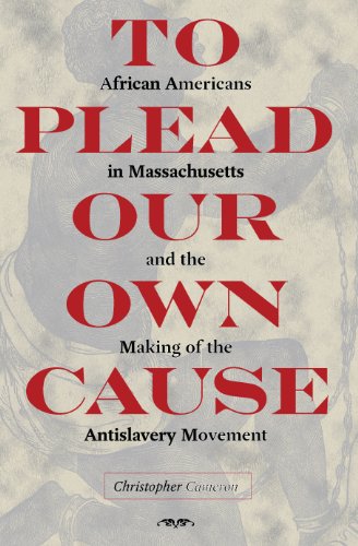 To Plead Our Own Cause: African Americans in Massachusetts and the Making of the Antislavery Movement (American Abolitioinism and Antislaver)