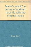 Mains's wooin' : a drama of northern rural life with the original music
