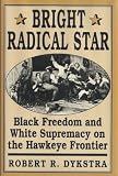 Bright Radical Star: Black Freedom and White Supremacy on the Hawkeye Frontier