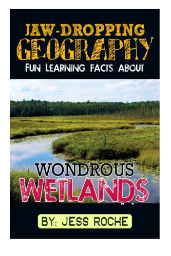 Jaw-Dropping Geography: Fun Learning Facts About Wondrous Wetlands: Illustrated Fun Learning For Kids (Volume 1), by Jess Roche
