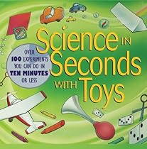 Science in Seconds with Toys: Over 100 Experiments You Can Do in Ten Minutes or Less Science in Seconds with Toys: Over 100 Experiments You Can Do in Ten Minutes or Less