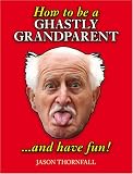 How to be a Ghastly Grandparent...and Have Fun!