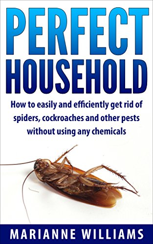 Perfect household: How to easily and efficiently get rid of spiders, cockroaches and other pests in your household without using any chemicals (Perfect Household, Household Management), by Marianne Williams