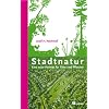 Stadtnatur: Eine neue Heimat f�r Tiere und Pflanzen � Ein Naturf�hrer durch die Stadt