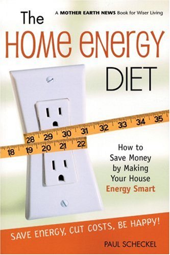 The Home Energy Diet: How to Save Money by Making Your House Energy-Smart (Mother Earth News Wiser Living Series)