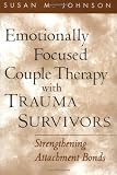 Emotionally Focused Couple Therapy with Trauma Survivors: Strengthening Attachment Bonds