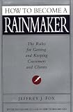 How to Become a Rainmaker: The Rules for Getting and Keeping Customers and Clients