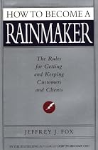 How To Become A Rainmaker: The Rules For Getting And Keeping Customers And Clients