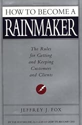 How to Become a Rainmaker: The Rules for Getting and Keeping Customers and Clients