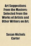 Art Suggestions From the Masters; Selected From the Works of Artists and Other Writers on Art;