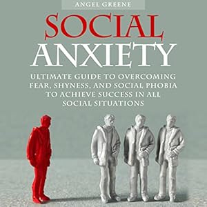 Social Anxiety: Ultimate Guide to Overcoming Fear, Shyness, and Social Phobia to Achieve Success in All Social Situations