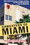 Gangsters of Miami: True Tales of Mobsters, Gamblers, Hit Men, Con Men and Gang Bangers from the Magic City