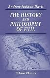 The History and Philosophy of Evil: With suggestions for more ennobling institutions, and philosophical systems of education