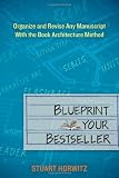 Blueprint Your Bestseller: Organize and Revise Any Manuscript with the Book Architecture Method