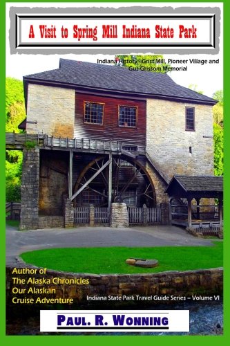 A Visit to Spring Mill Indiana State Park: Indiana History - Grist Mill, Pioneer Village and Gus Grissom Memorial (Indiana State Park Travel Guide Series ) (Volume 6)